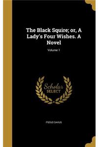 The Black Squire; or, A Lady's Four Wishes. A Novel; Volume 1