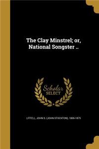 The Clay Minstrel; Or, National Songster ..