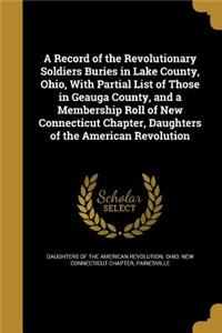 A Record of the Revolutionary Soldiers Buries in Lake County, Ohio, With Partial List of Those in Geauga County, and a Membership Roll of New Connecticut Chapter, Daughters of the American Revolution