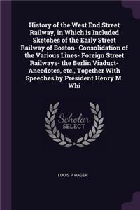 History of the West End Street Railway, in Which is Included Sketches of the Early Street Railway of Boston- Consolidation of the Various Lines- Foreign Street Railways- the Berlin Viaduct- Anecdotes, etc., Together With Speeches by President Henry