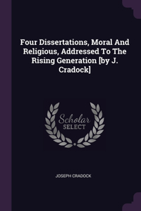 Four Dissertations, Moral And Religious, Addressed To The Rising Generation [by J. Cradock]