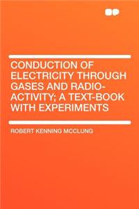Conduction of Electricity Through Gases and Radio-Activity; A Text-Book with Experiments