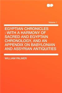 Egyptian Chronicles: With a Harmony of Sacred and Egyptain Chronology, and an Appendix on Babylonian and Assyrian Antiquities Volume 1