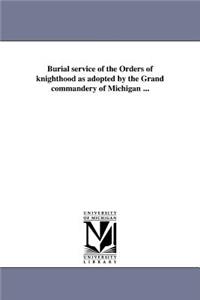 Burial service of the Orders of knighthood as adopted by the Grand commandery of Michigan ...