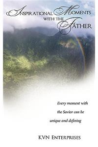 Inspirational Moments with the Father: Every moment with the Savior can be unique and defining.