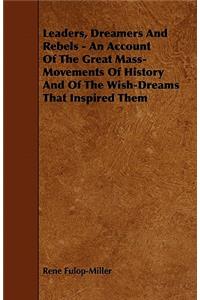 Leaders, Dreamers and Rebels - An Account of the Great Mass-Movements of History and of the Wish-Dreams That Inspired Them