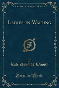 Ladies-In-Waiting (Classic Reprint)