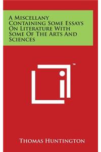 A Miscellany Containing Some Essays on Literature with Some of the Arts and Sciences