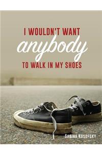 I Wouldn't Want Anybody to Walk in My Shoes