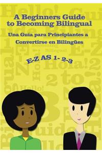 E-Z as 1-2-3- A Beginners Guide to Becoming Bilingual Una Guìa para Principiantes a Convertirse an Bilingues
