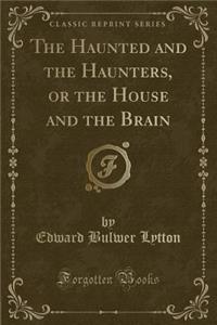 The Haunted and the Haunters, or the House and the Brain (Classic Reprint)