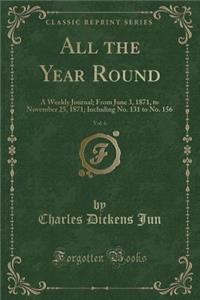 All the Year Round, Vol. 6: A Weekly Journal; From June 3, 1871, to November 25, 1871; Including No. 131 to No. 156 (Classic Reprint)
