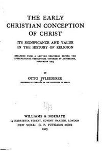 The Early Christian Conception of Christ, Its Significance and Value in the History of Religion