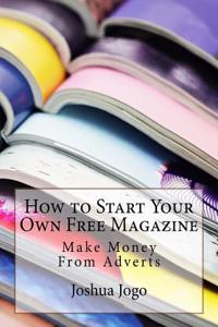 How to Start Your Own Free Magazine: Make Money from Adverts