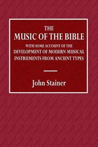 The Music of the Bible: With Some Account of the Development of Modern Musical Instruments from Ancient Types