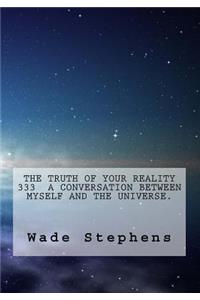 The Truth Of Your Reality 333 A Conversation Between Myself And The Universe.