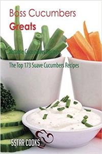 Boss Cucumbers Greats: Notable Cucumbers Recipes, the Top 173 Suave Cucumbers Recipes