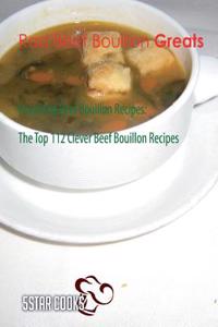 Rad Beef Bouillon Greats: Ravishing Beef Bouillon Recipes. the Top 112 Clever Bouillon Recipes