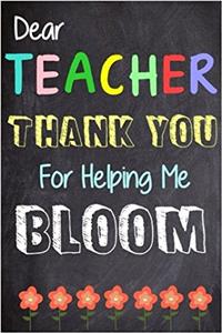 Dear Teacher Thank You Teacher for Helping Me Bloom: Teacher Appreciation Gift Messages and Quotes6x 9 Lined Notebook Work Book Planner Special Notebook Gifts for Teacher 100 Pages