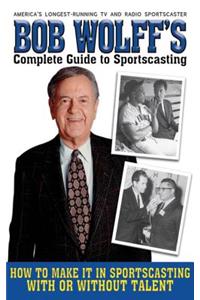 Bob Wolff's Complete Guide to Sportscasting