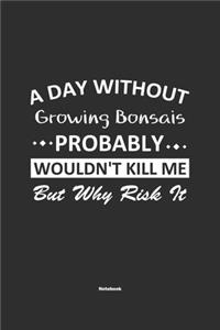A Day Without Growing Bonsais Probably Wouldn't Kill Me But Why Risk It Notebook