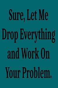 Sure, Let Me Drop Everything and Work On Your Problem.