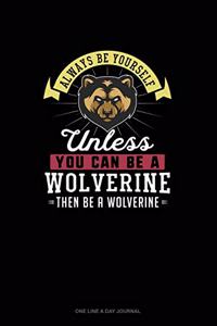 Always Be Yourself Unless You Can Be A Wolverine Then Be A Wolverine