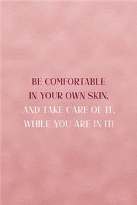 Be Comfortable In Your Own Skin, And Take Care Of It, While You Are In It!