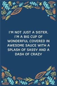 I'm Not Just A Sister. I'm A Big Cup Of Wonderful Covered In Awesome Sauce With A Splash Of Sassy And A Dash Of Crazy