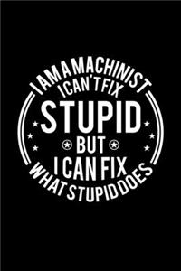 I am A Machinist I Can't Fix Stupid But I Can Fix What Stupid Does