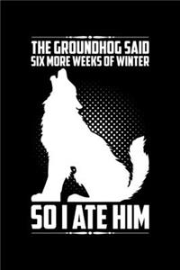 The Groundhog Said Six More Weeks Of Winter So I Ate Him
