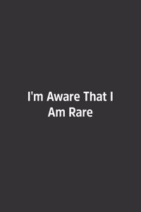 I'm Aware That I Am Rare.