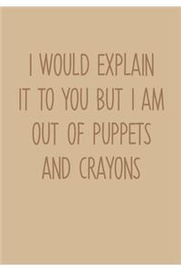 I Would Explain It To You But I Am Out Of Puppets And Crayons
