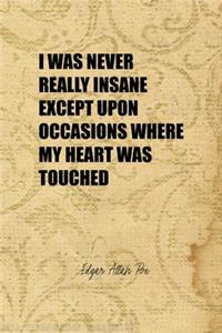 I Was Never Really Insane Except Upon Occasions Where My Heart Was Touched