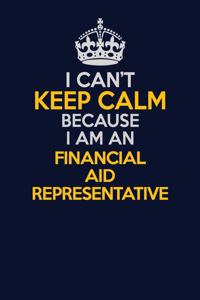 I Can't Keep Calm Because I Am An Financial Aid Representative