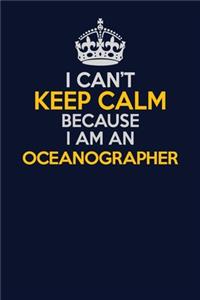 I Can't Keep Calm Because I Am An Oceanographer