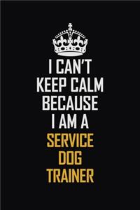 I Can't Keep Calm Because I Am A Service Dog Trainer