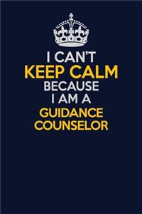 I Can't Keep Calm Because I Am A Guidance Counselor