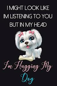 I Might Look Like Im Listening To You But In My Head I'm Hugging My Dog