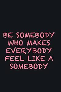 Be Somebody who makes everybody feel like a somebody