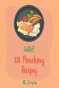 Hello! 101 Poaching Recipes: Best Poaching Cookbook Ever For Beginners [Oyster Cookbook, Duck Recipes, Chicken Breast Recipes, Smoked Salmon Recipes, Pear Recipes, Egg Salad Rec