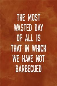 The Most Wasted Day Of All Is That In Which We Have Not Barbecued