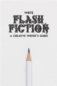 Write Flash Fiction A Creative Writer's Guide