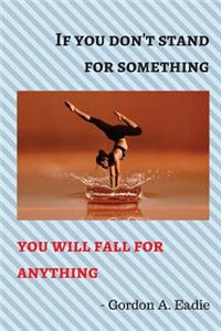 If You Don't Stand for Something You Will Fall for Anything