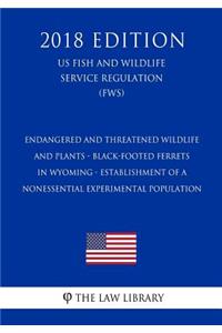 Endangered and Threatened Wildlife and Plants - Black-Footed Ferrets in Wyoming - Establishment of a Nonessential Experimental Population (US Fish and Wildlife Service Regulation) (FWS) (2018 Edition)