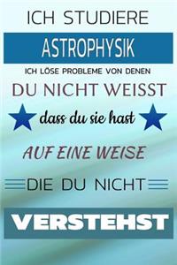 Ich Studiere Astrophysik Ich Löse Probleme Von Denen Du Nicht Weißt Dass Du Sie Hast - Auf Eine Weise Die Du Nicht Verstehst