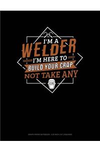 I'm a Welder I'm Here to Build Your Crap Not Take Any