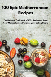 100 Epic Mediterranean Recipes: The Ultimate Cookbook of 100+ Recipes to Reset Your Metabolism and Change your Eating Habits