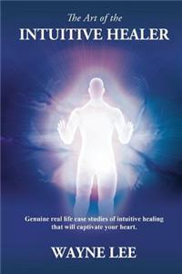 The Art of the INTUITIVE HEALER. Genuine real life case studies of intuitive healing that will captivate your heart.