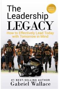 The Leadership Legacy: How to Effectively Lead Today With Tomorrow in Mind